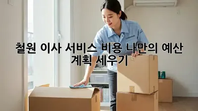 철원 이사 서비스 비용: 나만의 예산 계획 세우기
