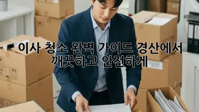 이사 청소 완벽 가이드: 경산에서 깨끗하고 안전하게!