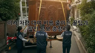 이사 차량 대여: 비용 줄이는 꿀팁과 할인 정보 총정리