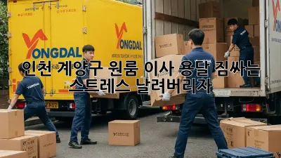 인천 계양구 원룸 이사 용달, 짐싸는 스트레스 날려버리자!