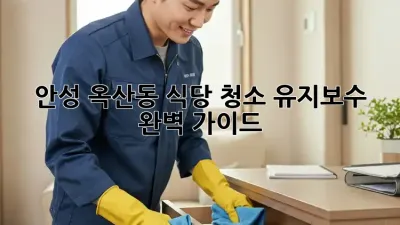 안성 옥산동 식당 청소 유지보수 완벽 가이드